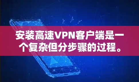 安装高速VPN客户端是一个复杂但分步骤的过程。以下是一个清晰的教程，帮助你顺利完成安装和使用