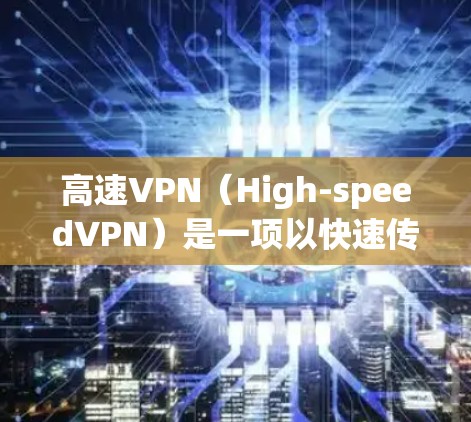 高速VPN（High-speedVPN）是一项以快速传输数据为目标的技术创新，主要用于满足用户对实时、便捷、安全的网络访问需求。以下是对高速VPN节点体验的详细报告