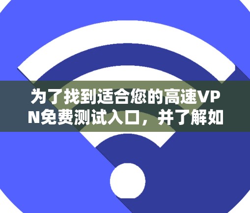 为了找到适合您的高速VPN免费测试入口，并了解如何使用这些平台，以下是一个有条理的指南