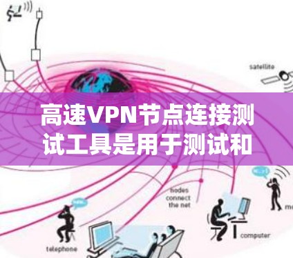 高速VPN节点连接测试工具是用于测试和验证用户能够正常连接到高速VPN网络设备的工具。以下是一个系统性的指南，帮助您系统地使用这些工具