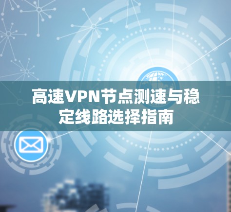 高速VPN节点测速与稳定线路选择指南