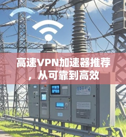高速VPN加速器推荐，从可靠到高效