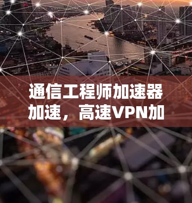通信工程师加速器加速，高速VPN加速器加速er加速