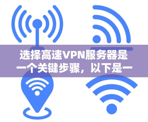 选择高速VPN服务器是一个关键步骤，以下是一个详细的指南，帮助你高效地完成这一过程