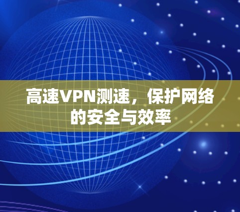 高速VPN测速，保护网络的安全与效率