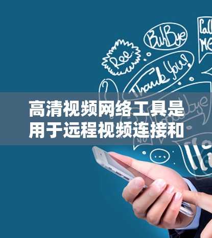 高清视频网络工具是用于远程视频连接和处理的多种工具，涵盖了视频会议、分发、编辑和存储等多个方面。以下是对这些工具的详细分类和总结