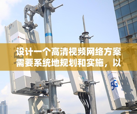 设计一个高清视频网络方案需要系统地规划和实施，以下是一个详细的步骤指南