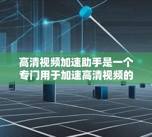 高清视频加速助手是一个专门用于加速高清视频的工具，帮助用户在高速网络环境下，快速下载并播放高清视频。以下是几个推荐的高清视频加速助手工具