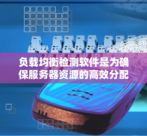 负载均衡检测软件是为确保服务器资源的高效分配和优化而开发的工具。以下是对该主题的逐步解释和总结
