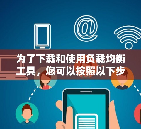 为了下载和使用负载均衡工具，您可以按照以下步骤进行