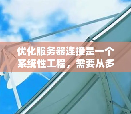 优化服务器连接是一个系统性工程，需要从多个维度入手，逐步优化以提高性能。以下是对服务器连接优化的系统性的建议