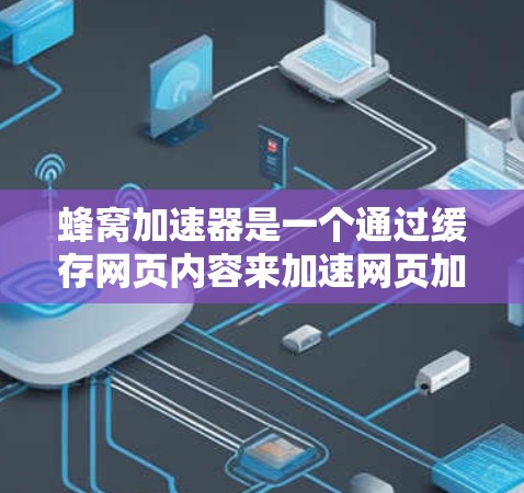 蜂窝加速器是一个通过缓存网页内容来加速网页加载速度的技术，旨在减少服务器负担。以下是注册蜂窝加速器的步骤和详细说明
