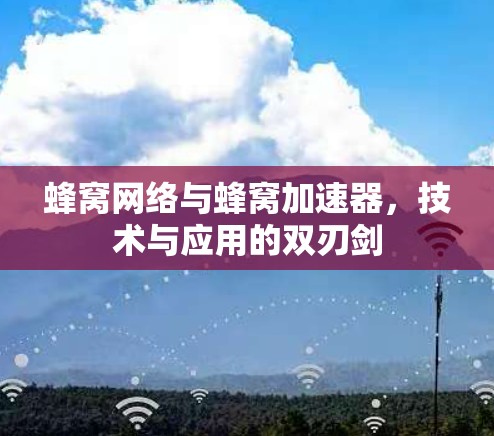 蜂窝网络与蜂窝加速器，技术与应用的双刃剑