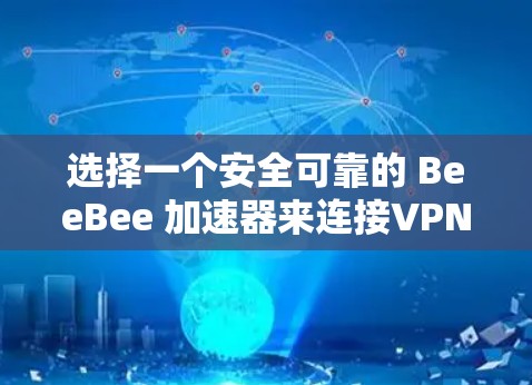 选择一个安全可靠的 BeeBee 加速器来连接VPN，可以有效提升你的网络连接速度。下面是一些推荐的 BeeBee 加速器推荐，帮助你快速连接到VPN