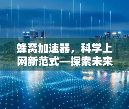蜂窝加速器，科学上网新范式—探索未来网络速度的科学密码