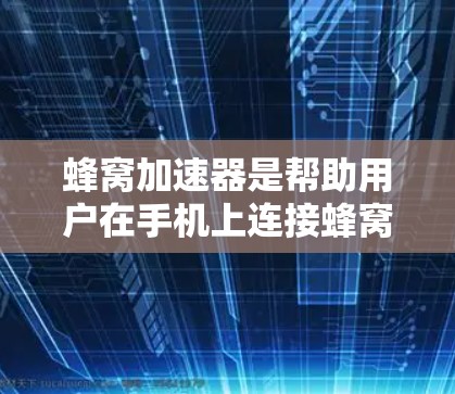 蜂窝加速器是帮助用户在手机上连接蜂窝网络的工具，尤其适合在没有蜂窝信号的情况下快速上网。为了在韩国环境中使用蜂窝加速器，可以按照以下步骤进行