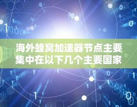 海外蜂窝加速器节点主要集中在以下几个主要国家和地区，这些地方在蜂窝网络技术上有显著的应用和研究