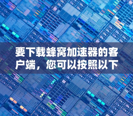 要下载蜂窝加速器的客户端，您可以按照以下步骤操作