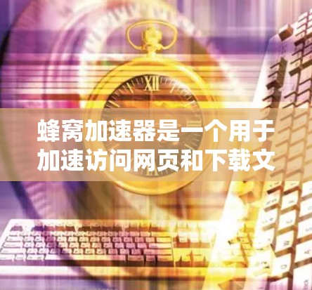 蜂窝加速器是一个用于加速访问网页和下载文件的工具。你可以通过以下步骤登录到蜂窝加速器