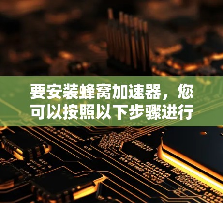 要安装蜂窝加速器，您可以按照以下步骤进行