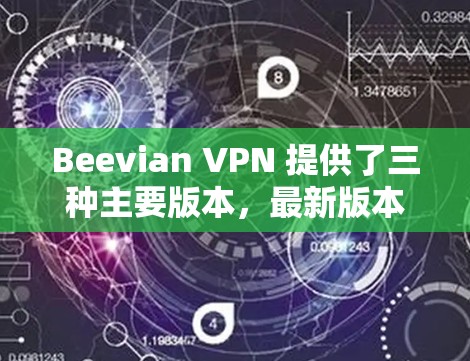 Beevian VPN 提供了三种主要版本，最新版本是蜂窝VPN 3.其次是蜂窝VPN 2.以下是关于蜂窝VPN的详细介绍
