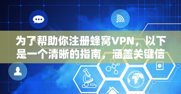 为了帮助你注册蜂窝VPN，以下是一个清晰的指南，涵盖关键信息和步骤