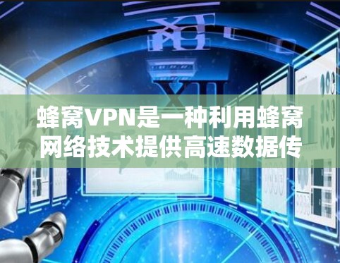 蜂窝VPN是一种利用蜂窝网络技术提供高速数据传输的网络服务，通常适用于需要多设备数据共享的场景。以下是对蜂窝VPN的详细介绍和推荐
