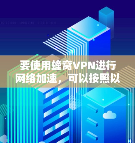 要使用蜂窝VPN进行网络加速，可以按照以下步骤进行