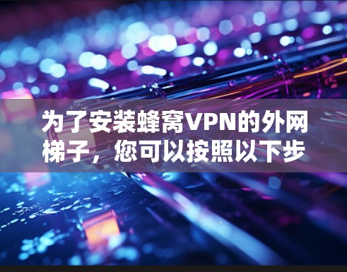 为了安装蜂窝VPN的外网梯子，您可以按照以下步骤操作