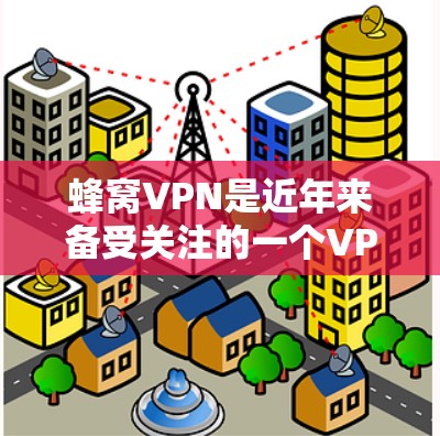 蜂窝VPN是近年来备受关注的一个VPN推荐，它结合了加密技术和多端安全，是一个不错的选择。以下是一个全面的蜂窝VPN推荐和使用建议，帮助你更好地了解如何选择和使用蜂窝VPN
