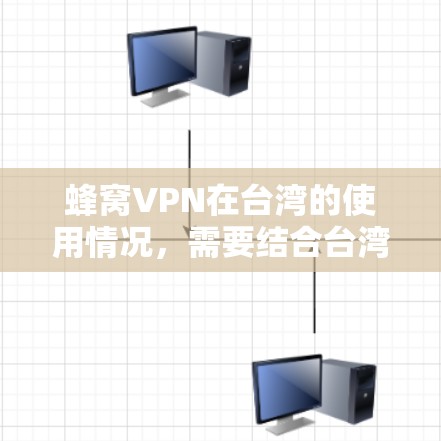 蜂窝VPN在台湾的使用情况，需要结合台湾地区的法律法规和网络服务提供商的政策来评估。以下是对蜂窝VPN在台湾的可能情况的总结