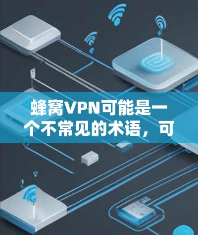 蜂窝VPN可能是一个不常见的术语，可能是指多个VPN服务的集合或者某个特定的VPN项目。不过，如果严格按照蜂窝这个词来理解，可能指的是多个独立的VPN服务或网络集合，用于提供更安全的VPN体验