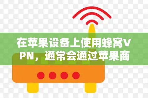 在苹果设备上使用蜂窝VPN，通常会通过苹果商店上的应用来获取服务。具体步骤如下