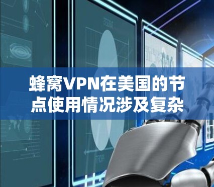 蜂窝VPN在美国的节点使用情况涉及复杂的网络安全和法律问题。以下是关于蜂窝VPN在美国节点的详细解释