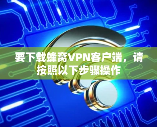 要下载蜂窝VPN客户端，请按照以下步骤操作