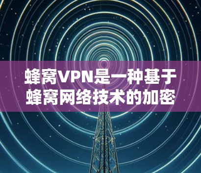 蜂窝VPN是一种基于蜂窝网络技术的加密通信方式，旨在提供更安全、可靠和高效的网络连接。以下是一些详细的步骤和信息
