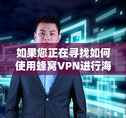 如果您正在寻找如何使用蜂窝VPN进行海外加速的方法，以下是一些步骤和建议，帮助您顺利完成