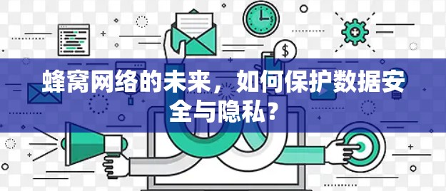 蜂窝网络的未来，如何保护数据安全与隐私？