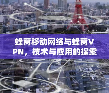 蜂窝移动网络与蜂窝VPN，技术与应用的探索
