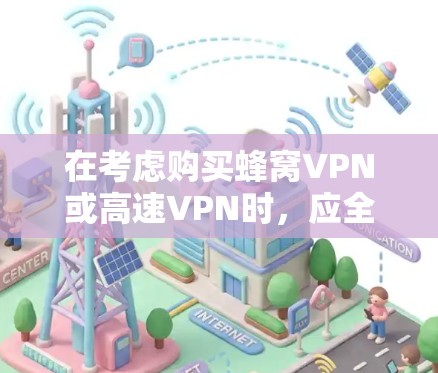 在考虑购买蜂窝VPN或高速VPN时，应全面评估其特点、价格、用户评价以及适用场景。以下是详细的分析和建议