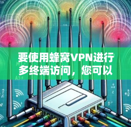 要使用蜂窝VPN进行多终端访问，您可以按照以下步骤操作