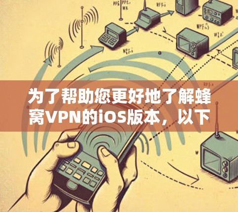 为了帮助您更好地了解蜂窝VPN的iOS版本，以下是详细的分析和建议