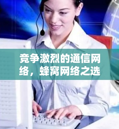 竞争激烈的通信网络，蜂窝网络之选