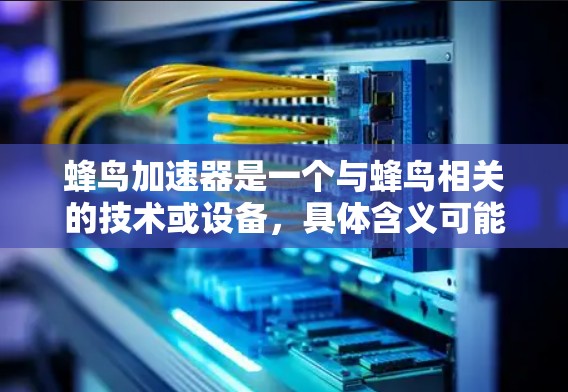 蜂鸟加速器是一个与蜂鸟相关的技术或设备，具体含义可能因产品而异。在科学上网的背景下，可以理解为使用蜂鸟加速器来提升网络连接的效率，使其在科学实验中更快、更稳定地进行