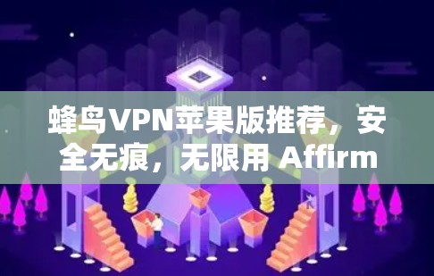 蜂鸟VPN苹果版推荐，安全无痕，无限用 Affirm
