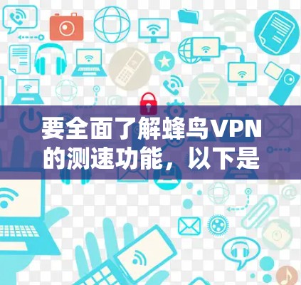 要全面了解蜂鸟VPN的测速功能，以下是一个结构化的指南，涵盖技术原理、使用方法和注意事项