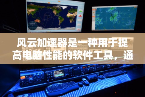 风云加速器是一种用于提高电脑性能的软件工具，通常用于减少延迟和提高运行速度。以下是关于风云加速器的常见版本和推荐