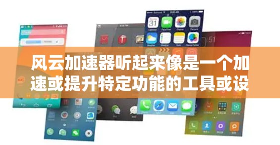 风云加速器听起来像是一个加速或提升特定功能的工具或设备，可能与游戏加速、数据传输、网络连接等有关。以下是关于风云加速器的简要信息