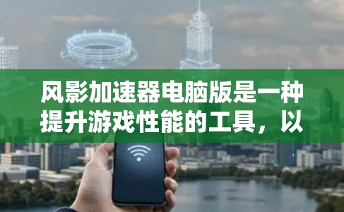 风影加速器电脑版是一种提升游戏性能的工具，以下是使用该工具的步骤和注意事项