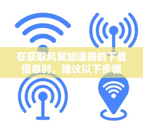 在获取风翼加速器的下载信息时，建议以下步骤